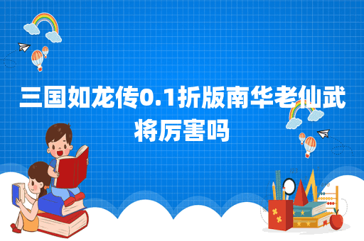 三国如龙传0.1折版南华老仙武将厉害吗