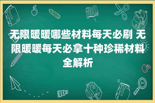 无限暖暖哪些材料每天必刷 无限暖暖每天必拿十种珍稀材料全解析