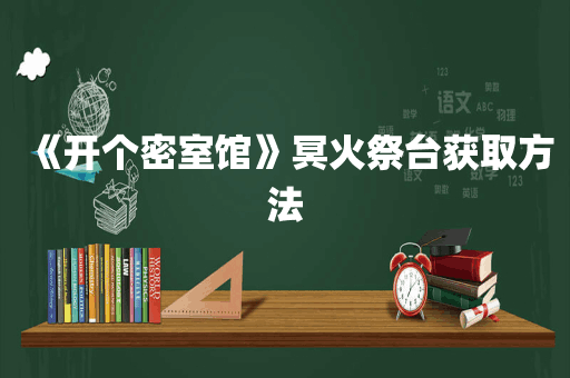 《开个密室馆》冥火祭台获取方法