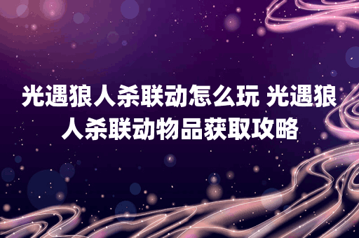 光遇狼人杀联动怎么玩 光遇狼人杀联动物品获取攻略
