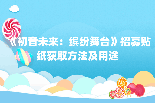 《初音未来：缤纷舞台》招募贴纸获取方法及用途