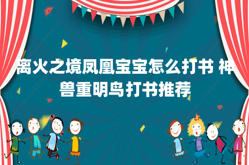 离火之境凤凰宝宝怎么打书 神兽重明鸟打书推荐