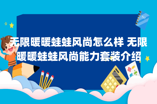 无限暖暖蛙蛙风尚怎么样 无限暖暖蛙蛙风尚能力套装介绍