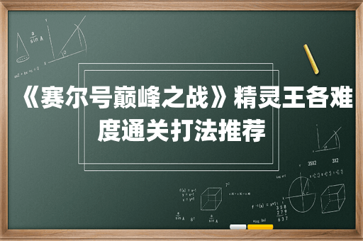 《赛尔号巅峰之战》精灵王各难度通关打法推荐