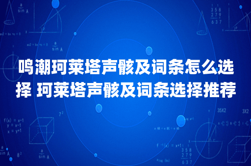 鸣潮珂莱塔声骸及词条怎么选择 珂莱塔声骸及词条选择推荐
