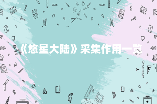 《悠星大陆》采集作用一览
