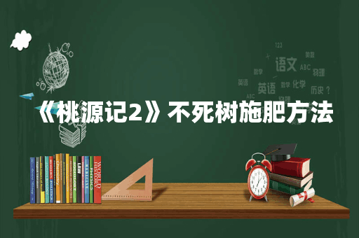 《桃源记2》不死树施肥方法