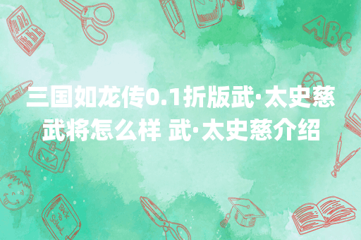 三国如龙传0.1折版武·太史慈武将怎么样 武·太史慈介绍