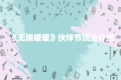 《无限暖暖》伙伴节玩法介绍