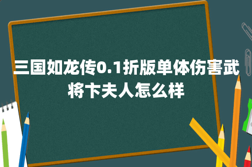 三国如龙传0.1折版单体伤害武将卞夫人怎么样