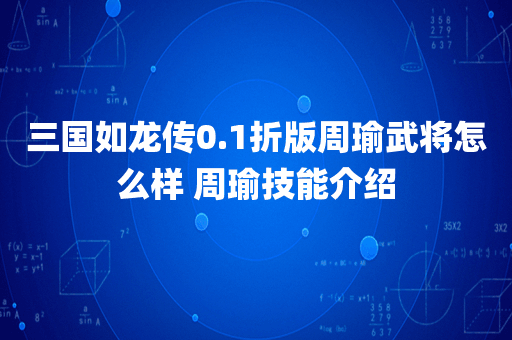 三国如龙传0.1折版周瑜武将怎么样 周瑜技能介绍