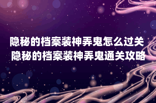 隐秘的档案装神弄鬼怎么过关 隐秘的档案装神弄鬼通关攻略