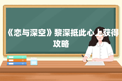 《恋与深空》黎深抵此心上获得攻略