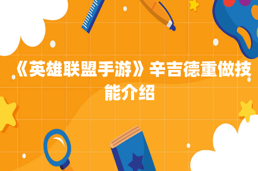 《英雄联盟手游》辛吉德重做技能介绍