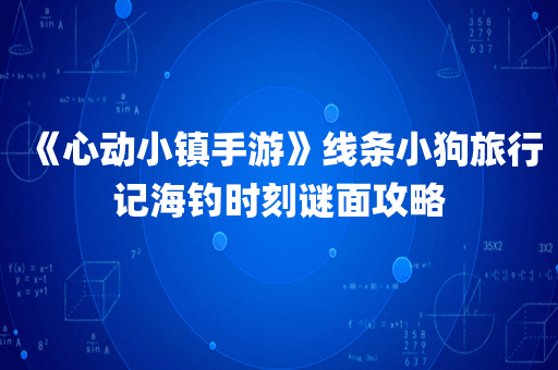 《心动小镇手游》线条小狗旅行记海钓时刻谜面攻略