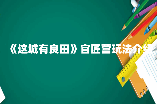 《这城有良田》官匠营玩法介绍