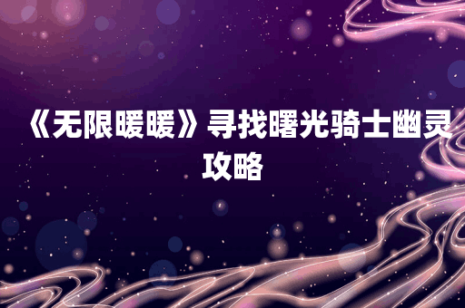 《无限暖暖》寻找曙光骑士幽灵攻略