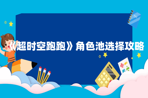 《超时空跑跑》角色池选择攻略