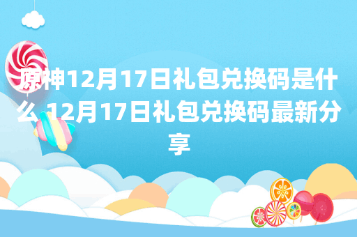 原神12月17日礼包兑换码是什么 12月17日礼包兑换码最新分享