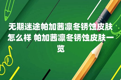 无期迷途帕加茜凛冬锈蚀皮肤怎么样 帕加茜凛冬锈蚀皮肤一览