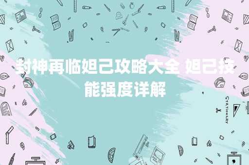 封神再临妲己攻略大全 妲己技能强度详解