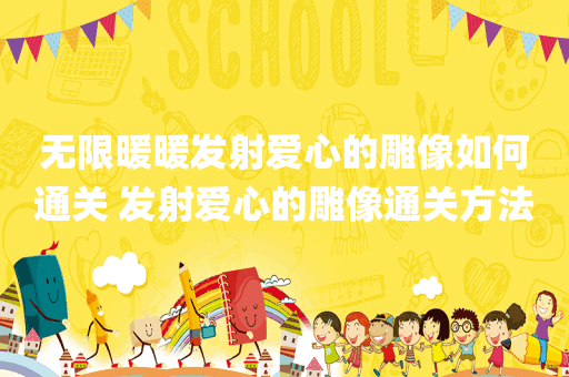 无限暖暖发射爱心的雕像如何通关 发射爱心的雕像通关方法