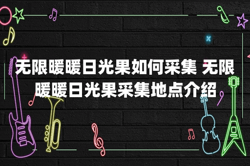 无限暖暖日光果如何采集 无限暖暖日光果采集地点介绍