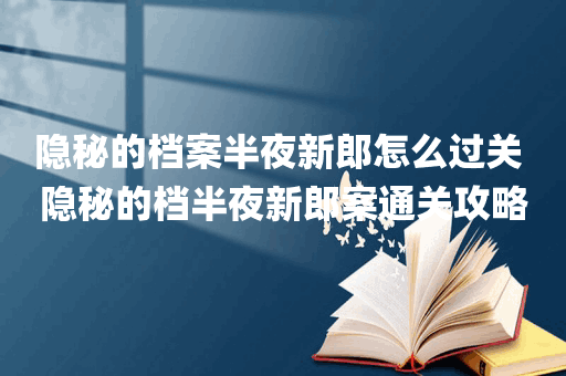 隐秘的档案半夜新郎怎么过关 隐秘的档半夜新郎案通关攻略