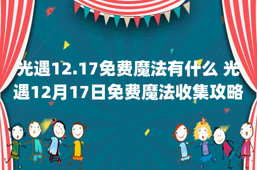光遇12.17免费魔法有什么 光遇12月17日免费魔法收集攻略