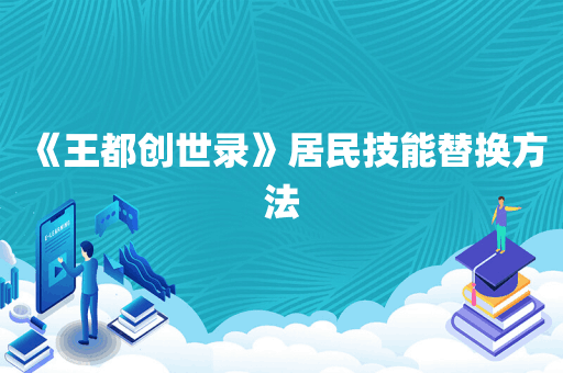 《王都创世录》居民技能替换方法