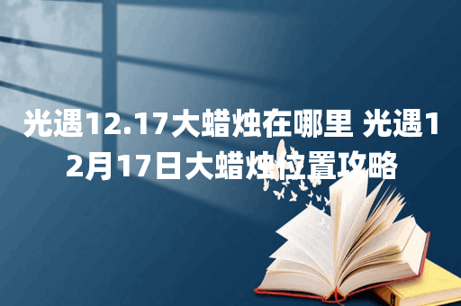 光遇12.17大蜡烛在哪里 光遇12月17日大蜡烛位置攻略