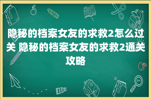 隐秘的档案女友的求救2怎么过关 隐秘的档案女友的求救2通关攻略