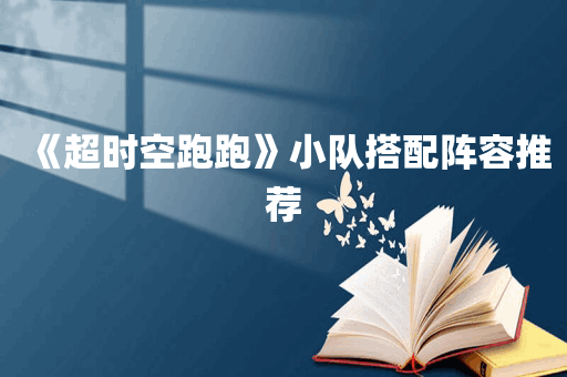 《超时空跑跑》小队搭配阵容推荐
