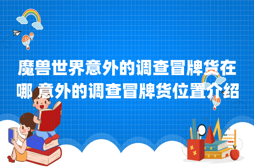 魔兽世界意外的调查冒牌货在哪 意外的调查冒牌货位置介绍