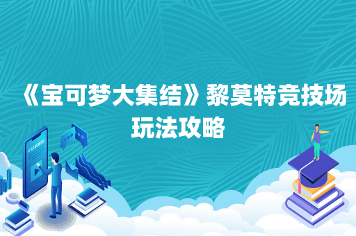 《宝可梦大集结》黎莫特竞技场玩法攻略