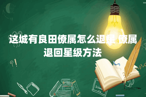 这城有良田僚属怎么退星 僚属退回星级方法