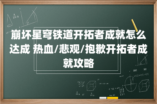 崩坏星穹铁道开拓者成就怎么达成 热血/悲观/抱歉开拓者成就攻略
