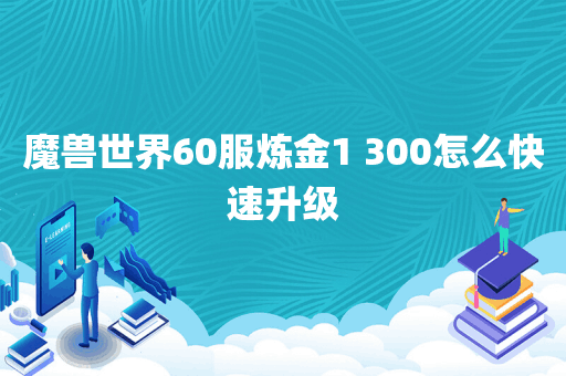 魔兽世界60服炼金1 300怎么快速升级