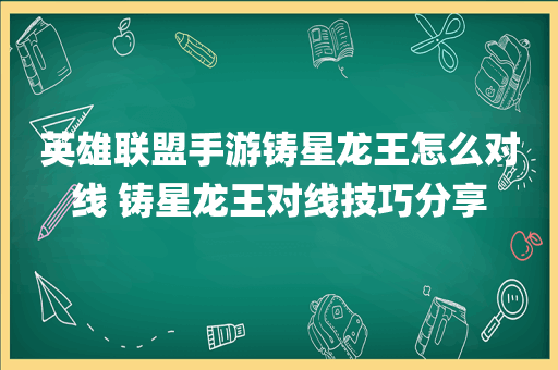 英雄联盟手游铸星龙王怎么对线 铸星龙王对线技巧分享