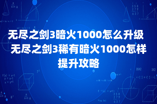 无尽之剑3暗火1000怎么升级  无尽之剑3稀有暗火1000怎样提升攻略