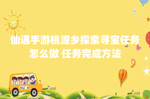 仙遇手游桃源乡探索寻宝任务怎么做 任务完成方法