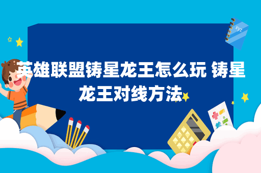 英雄联盟铸星龙王怎么玩 铸星龙王对线方法