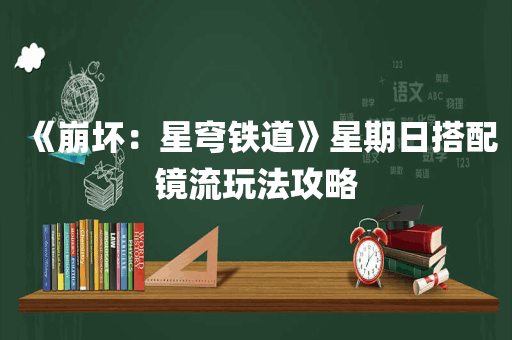 《崩坏：星穹铁道》星期日搭配镜流玩法攻略