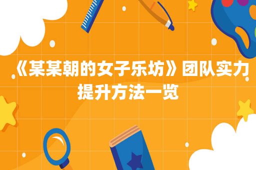 《某某朝的女子乐坊》团队实力提升方法一览