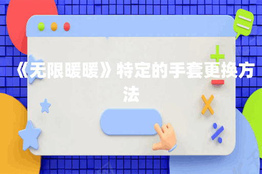 《无限暖暖》特定的手套更换方法