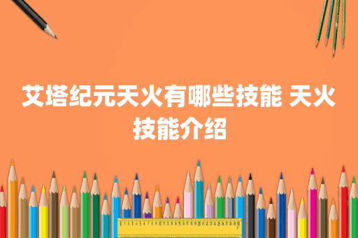 艾塔纪元天火有哪些技能 天火技能介绍