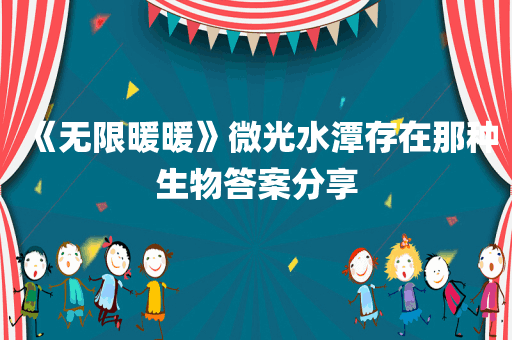 《无限暖暖》微光水潭存在那种生物答案分享