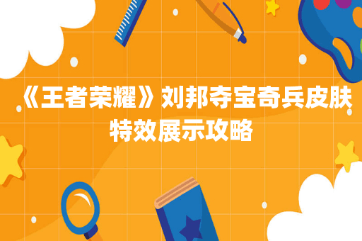 《王者荣耀》刘邦夺宝奇兵皮肤特效展示攻略