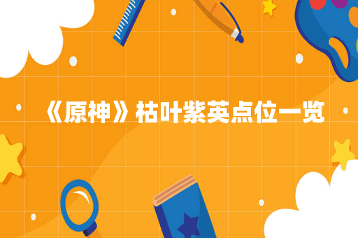 《原神》枯叶紫英点位一览