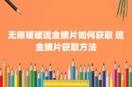 无限暖暖琉金鳞片如何获取 琉金鳞片获取方法